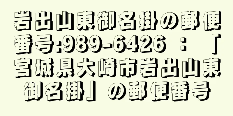 岩出山東御名掛の郵便番号:989-6426 ： 「宮城県大崎市岩出山東御名掛」の郵便番号