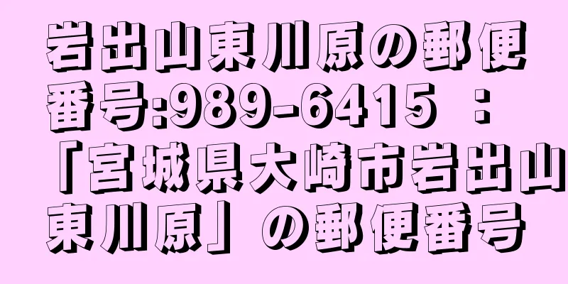 岩出山東川原の郵便番号:989-6415 ： 「宮城県大崎市岩出山東川原」の郵便番号