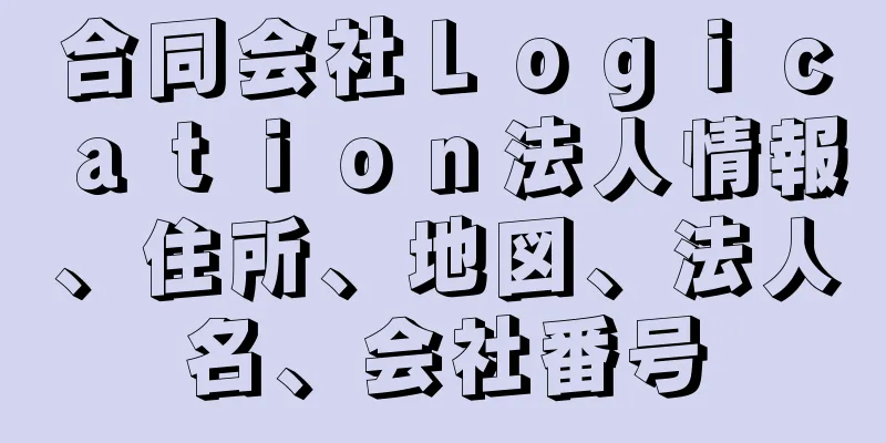 合同会社Ｌｏｇｉｃａｔｉｏｎ法人情報、住所、地図、法人名、会社番号