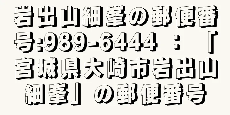 岩出山細峯の郵便番号:989-6444 ： 「宮城県大崎市岩出山細峯」の郵便番号