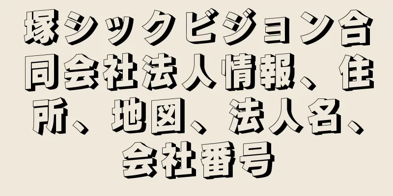 塚シックビジョン合同会社法人情報、住所、地図、法人名、会社番号