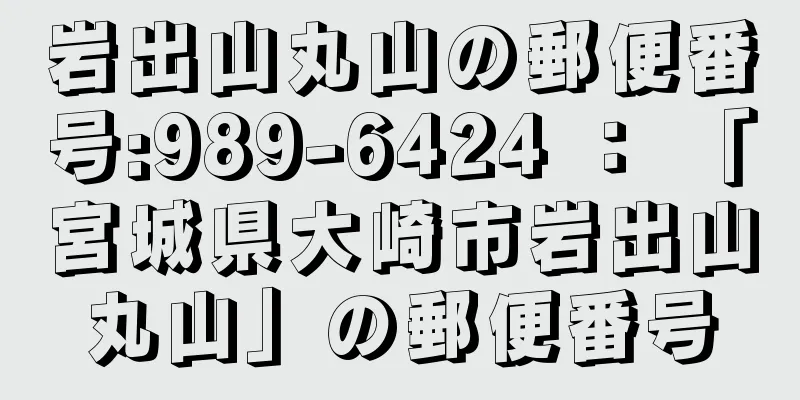 岩出山丸山の郵便番号:989-6424 ： 「宮城県大崎市岩出山丸山」の郵便番号