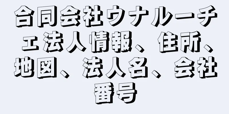 合同会社ウナルーチェ法人情報、住所、地図、法人名、会社番号