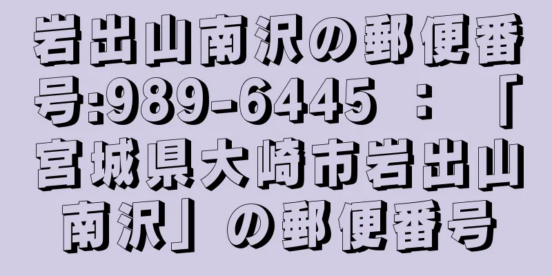 岩出山南沢の郵便番号:989-6445 ： 「宮城県大崎市岩出山南沢」の郵便番号