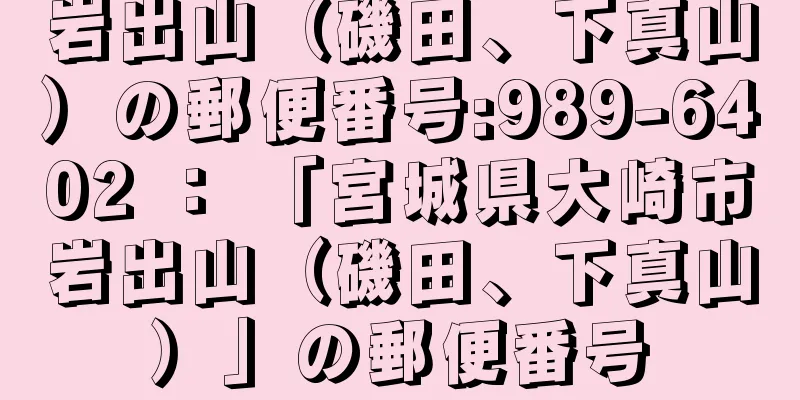 岩出山（磯田、下真山）の郵便番号:989-6402 ： 「宮城県大崎市岩出山（磯田、下真山）」の郵便番号