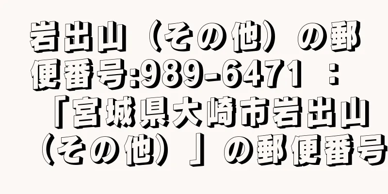 岩出山（その他）の郵便番号:989-6471 ： 「宮城県大崎市岩出山（その他）」の郵便番号