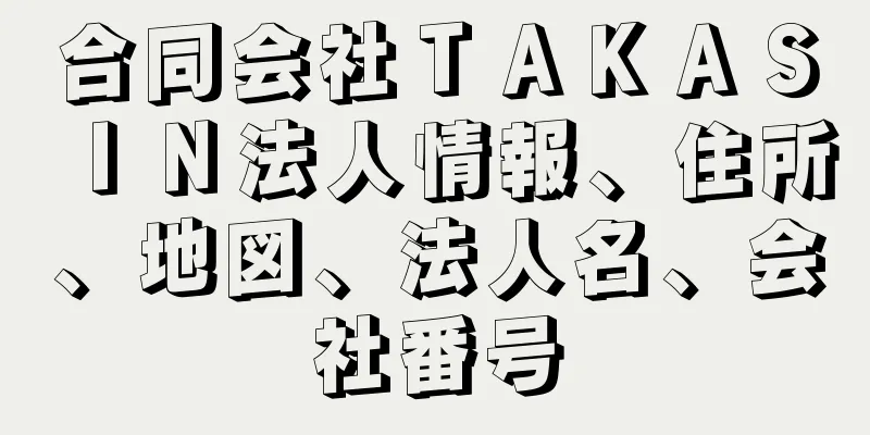 合同会社ＴＡＫＡＳＩＮ法人情報、住所、地図、法人名、会社番号