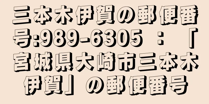 三本木伊賀の郵便番号:989-6305 ： 「宮城県大崎市三本木伊賀」の郵便番号