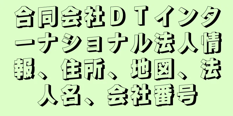 合同会社ＤＴインターナショナル法人情報、住所、地図、法人名、会社番号