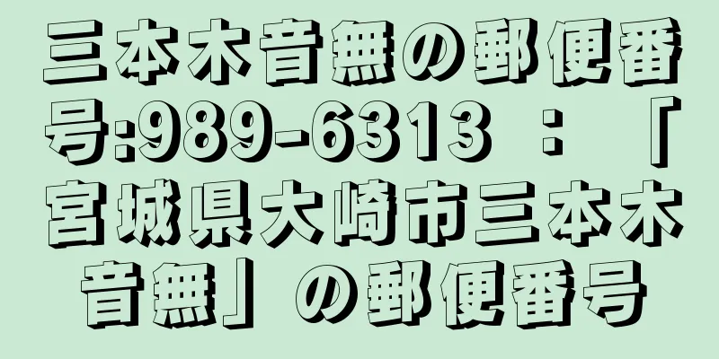 三本木音無の郵便番号:989-6313 ： 「宮城県大崎市三本木音無」の郵便番号