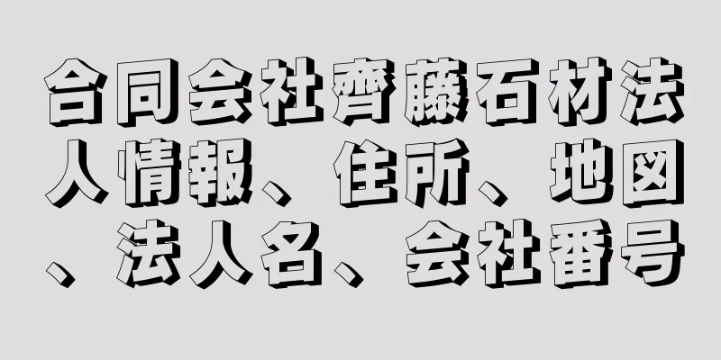 合同会社齊藤石材法人情報、住所、地図、法人名、会社番号