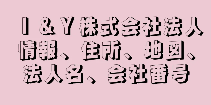 Ｉ＆Ｙ株式会社法人情報、住所、地図、法人名、会社番号