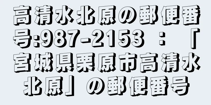 高清水北原の郵便番号:987-2153 ： 「宮城県栗原市高清水北原」の郵便番号