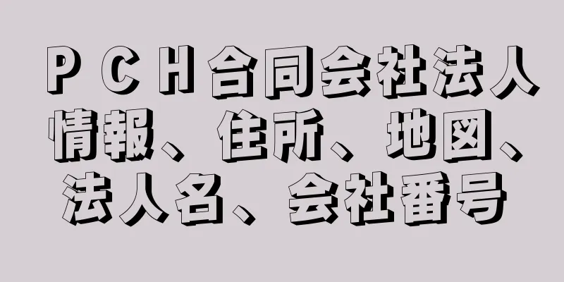 ＰＣＨ合同会社法人情報、住所、地図、法人名、会社番号