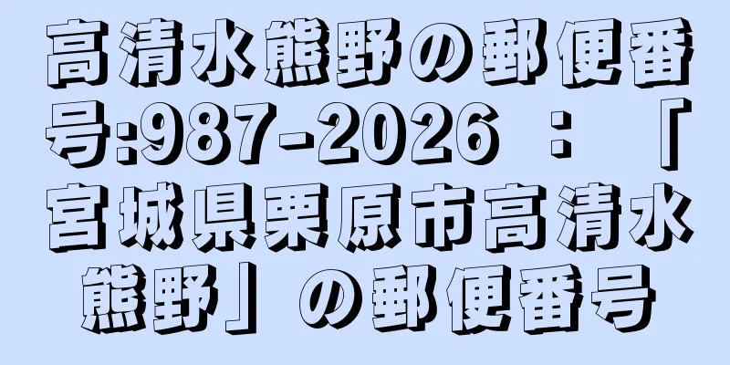 高清水熊野の郵便番号:987-2026 ： 「宮城県栗原市高清水熊野」の郵便番号