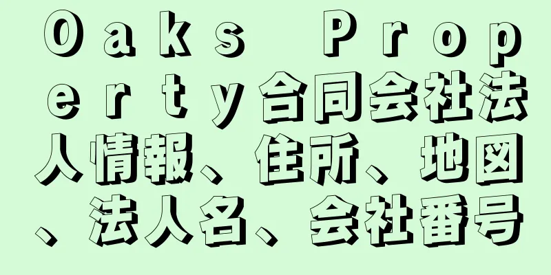 Ｏａｋｓ　Ｐｒｏｐｅｒｔｙ合同会社法人情報、住所、地図、法人名、会社番号