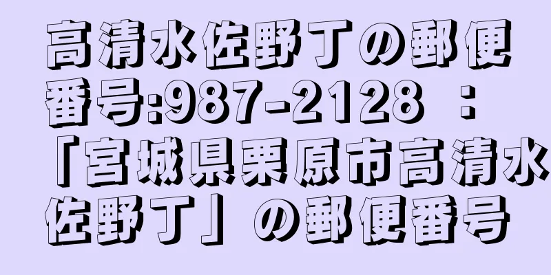 高清水佐野丁の郵便番号:987-2128 ： 「宮城県栗原市高清水佐野丁」の郵便番号