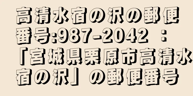 高清水宿の沢の郵便番号:987-2042 ： 「宮城県栗原市高清水宿の沢」の郵便番号