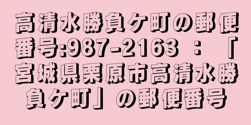 高清水勝負ケ町の郵便番号:987-2163 ： 「宮城県栗原市高清水勝負ケ町」の郵便番号