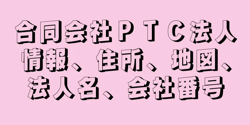 合同会社ＰＴＣ法人情報、住所、地図、法人名、会社番号