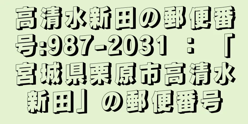 高清水新田の郵便番号:987-2031 ： 「宮城県栗原市高清水新田」の郵便番号