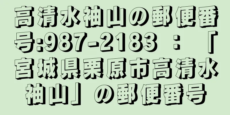 高清水袖山の郵便番号:987-2183 ： 「宮城県栗原市高清水袖山」の郵便番号