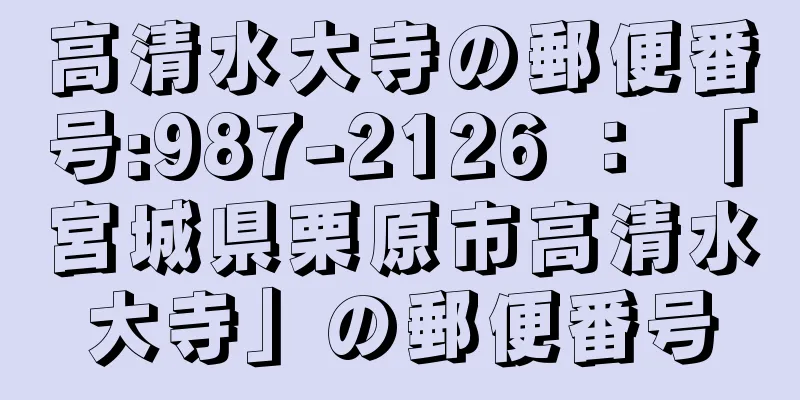 高清水大寺の郵便番号:987-2126 ： 「宮城県栗原市高清水大寺」の郵便番号