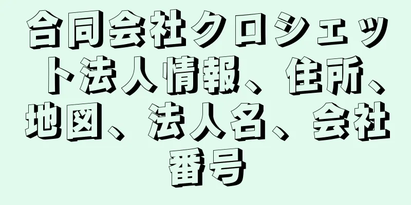 合同会社クロシェット法人情報、住所、地図、法人名、会社番号