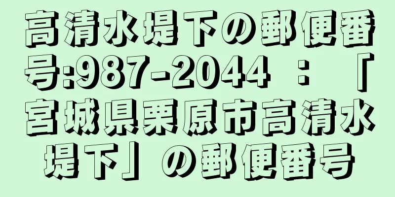 高清水堤下の郵便番号:987-2044 ： 「宮城県栗原市高清水堤下」の郵便番号