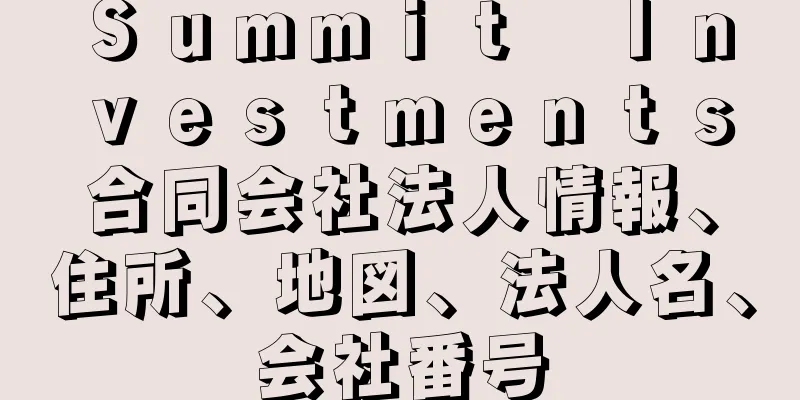 Ｓｕｍｍｉｔ　Ｉｎｖｅｓｔｍｅｎｔｓ合同会社法人情報、住所、地図、法人名、会社番号