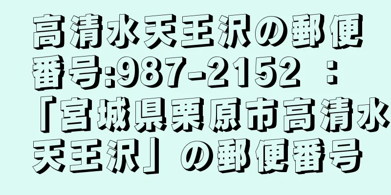 高清水天王沢の郵便番号:987-2152 ： 「宮城県栗原市高清水天王沢」の郵便番号