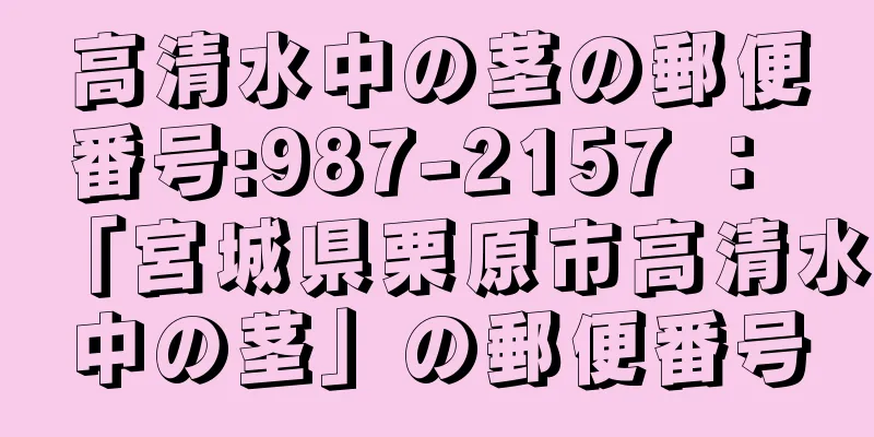 高清水中の茎の郵便番号:987-2157 ： 「宮城県栗原市高清水中の茎」の郵便番号