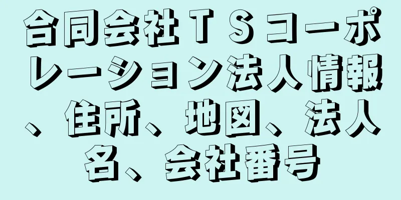合同会社ＴＳコーポレーション法人情報、住所、地図、法人名、会社番号