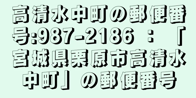 高清水中町の郵便番号:987-2186 ： 「宮城県栗原市高清水中町」の郵便番号