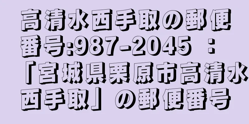 高清水西手取の郵便番号:987-2045 ： 「宮城県栗原市高清水西手取」の郵便番号