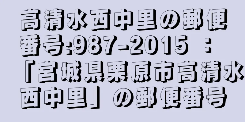 高清水西中里の郵便番号:987-2015 ： 「宮城県栗原市高清水西中里」の郵便番号