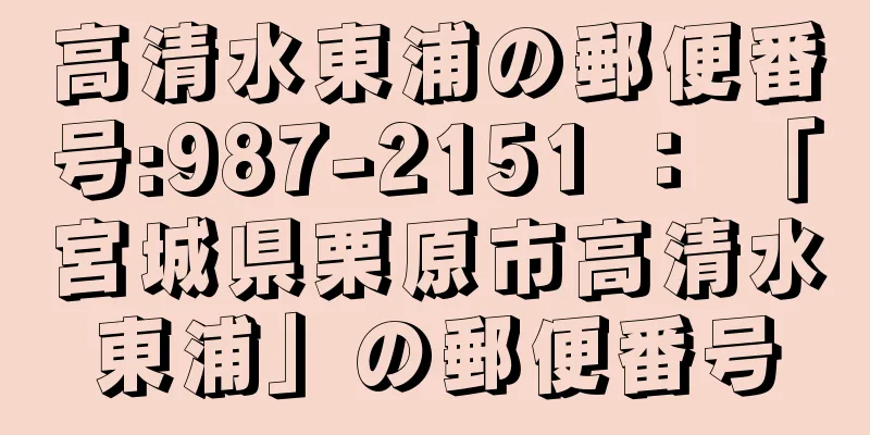 高清水東浦の郵便番号:987-2151 ： 「宮城県栗原市高清水東浦」の郵便番号