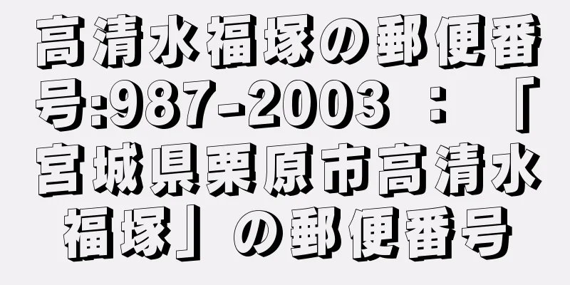 高清水福塚の郵便番号:987-2003 ： 「宮城県栗原市高清水福塚」の郵便番号