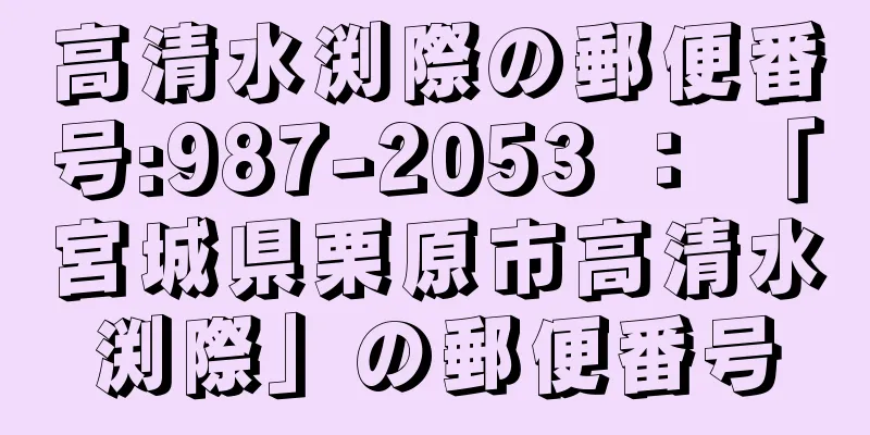 高清水渕際の郵便番号:987-2053 ： 「宮城県栗原市高清水渕際」の郵便番号