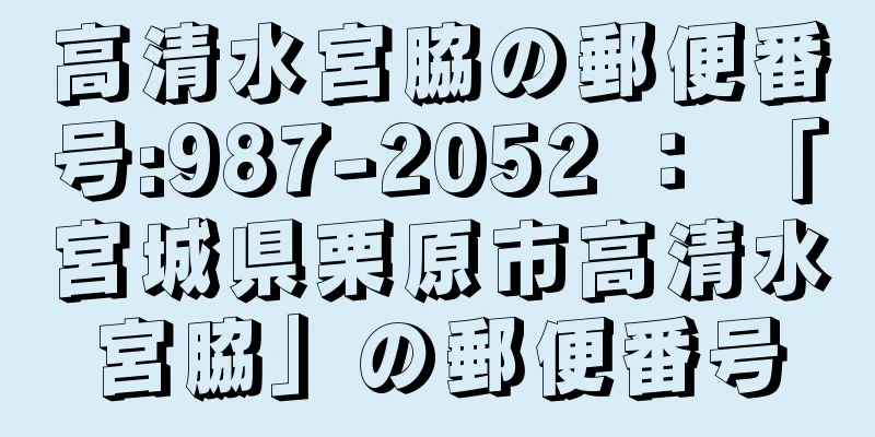 高清水宮脇の郵便番号:987-2052 ： 「宮城県栗原市高清水宮脇」の郵便番号