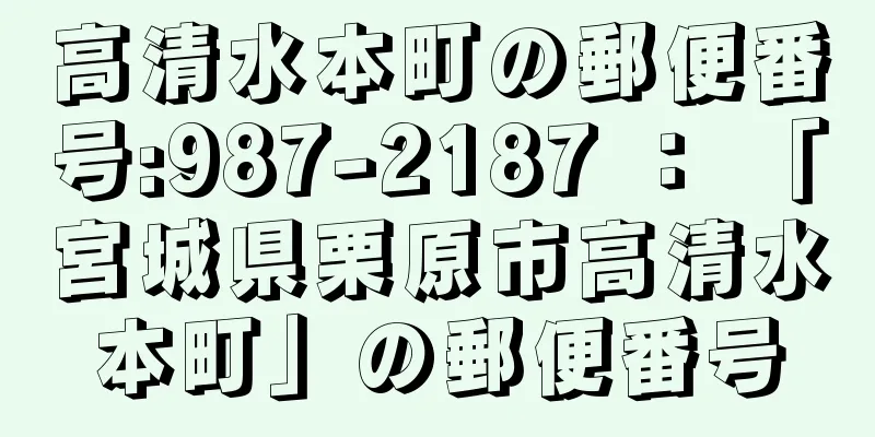 高清水本町の郵便番号:987-2187 ： 「宮城県栗原市高清水本町」の郵便番号