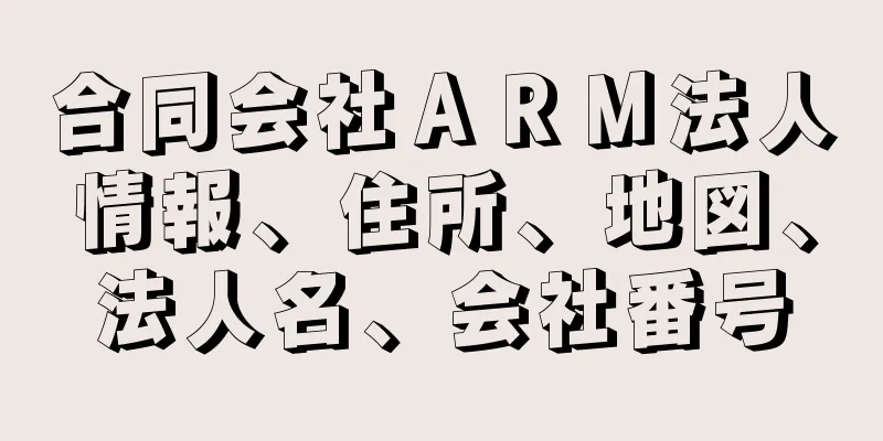 合同会社ＡＲＭ法人情報、住所、地図、法人名、会社番号