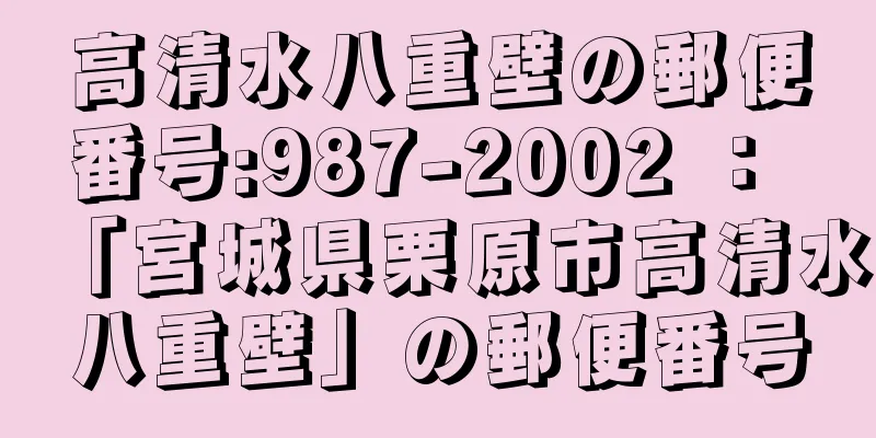 高清水八重壁の郵便番号:987-2002 ： 「宮城県栗原市高清水八重壁」の郵便番号