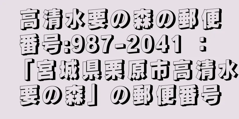 高清水要の森の郵便番号:987-2041 ： 「宮城県栗原市高清水要の森」の郵便番号