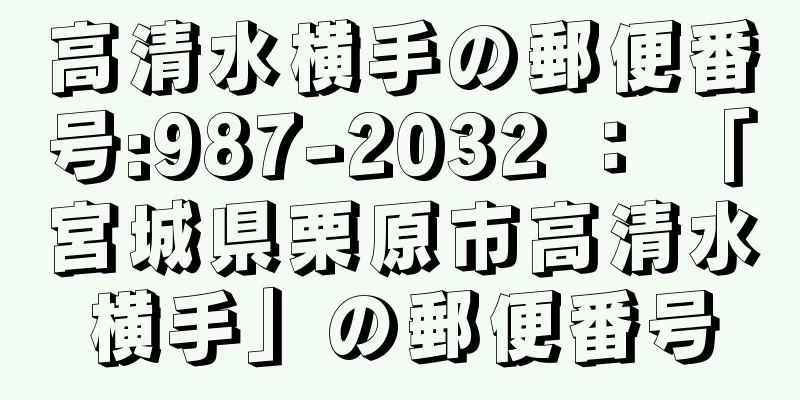 高清水横手の郵便番号:987-2032 ： 「宮城県栗原市高清水横手」の郵便番号