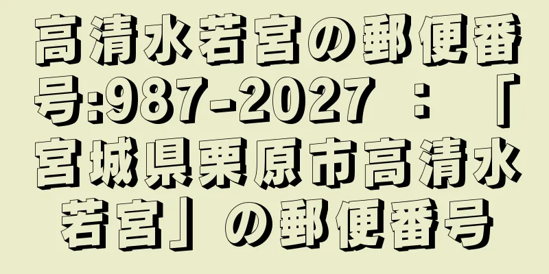 高清水若宮の郵便番号:987-2027 ： 「宮城県栗原市高清水若宮」の郵便番号