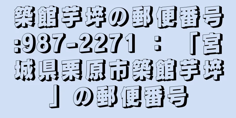 築館芋埣の郵便番号:987-2271 ： 「宮城県栗原市築館芋埣」の郵便番号