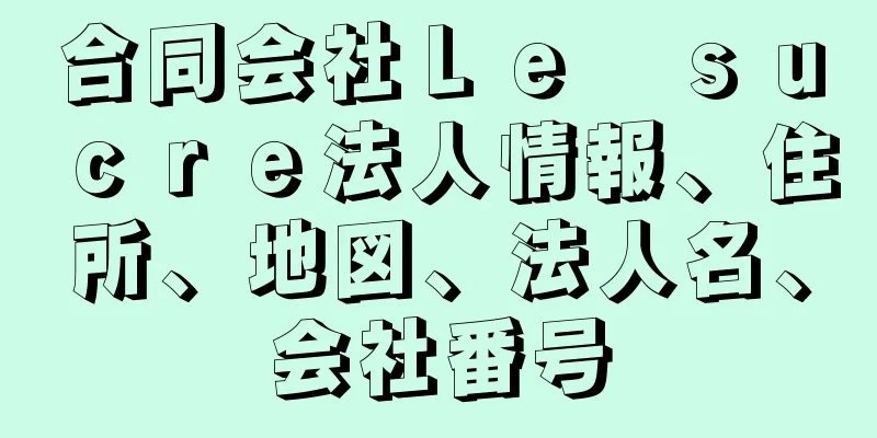 合同会社Ｌｅ　ｓｕｃｒｅ法人情報、住所、地図、法人名、会社番号