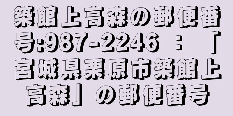 築館上高森の郵便番号:987-2246 ： 「宮城県栗原市築館上高森」の郵便番号