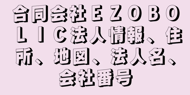 合同会社ＥＺＯＢＯＬＩＣ法人情報、住所、地図、法人名、会社番号